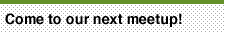 Come to our next meetup